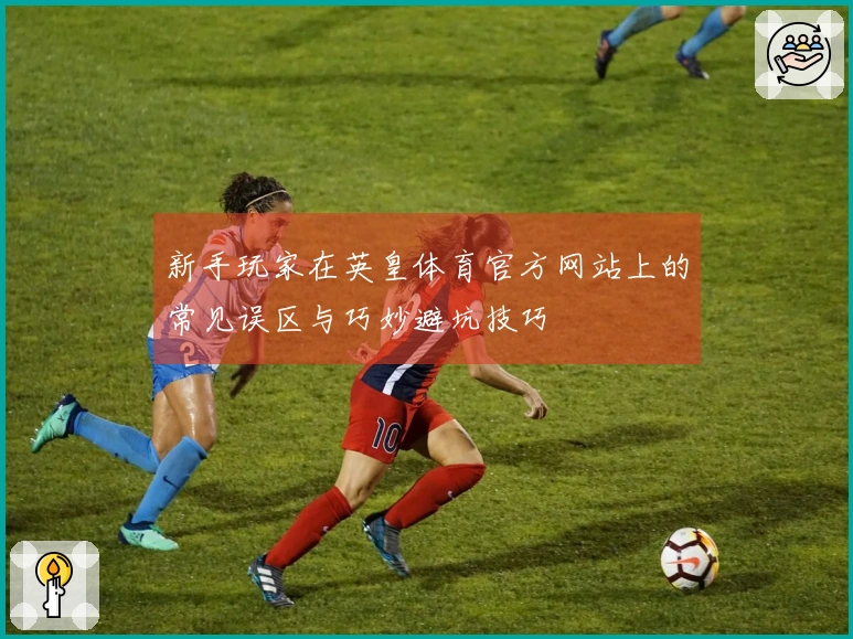 新手玩家在英皇体育官方网站上的常见误区与巧妙避坑技巧
