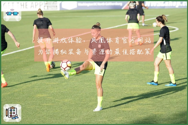 提升游戏体验,凤凰体育官方网站为你揭秘装备与资源的最佳搭配策略