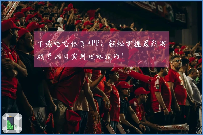 下载哈哈体育APP,轻松掌握最新游戏资讯与实用攻略技巧!