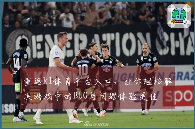 重返k1体育平台入口,让你轻松解决游戏中的BUG与问题体验更佳