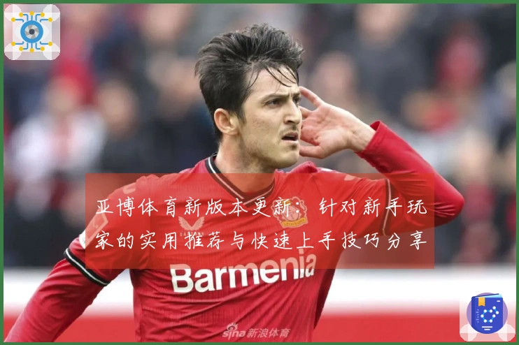 亚博体育新版本更新：针对新手玩家的实用推荐与快速上手技巧分享