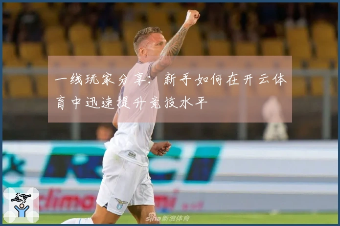 一线玩家分享：新手如何在开云体育中迅速提升竞技水平
