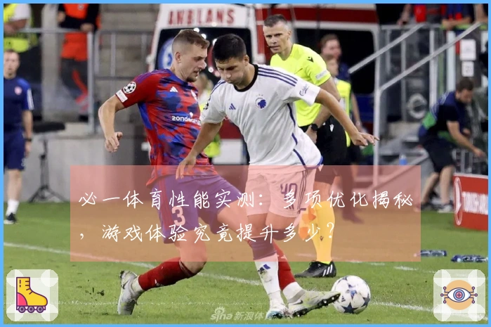 必一体育性能实测：多项优化揭秘，游戏体验究竟提升多少？