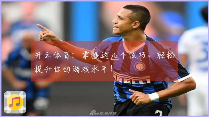 开云体育：掌握这几个技巧，轻松提升你的游戏水平！