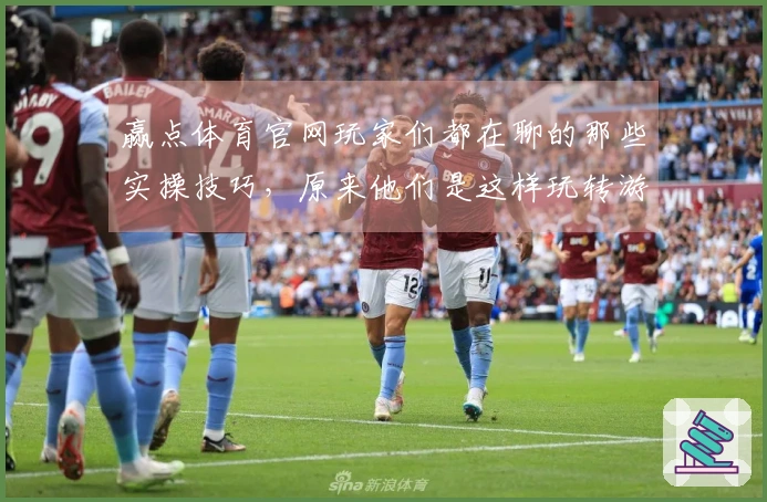 赢点体育官网玩家们都在聊的那些实操技巧，原来他们是这样玩转游戏的！
