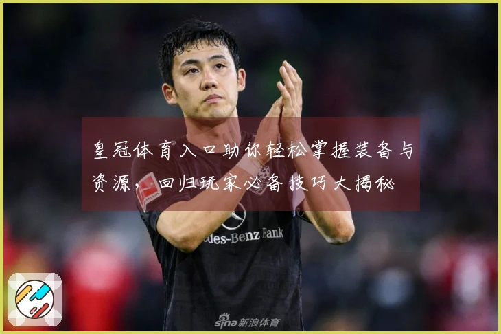 皇冠体育入口助你轻松掌握装备与资源，回归玩家必备技巧大揭秘