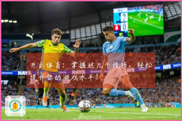 开云体育：掌握这几个技巧，轻松提升你的游戏水平！