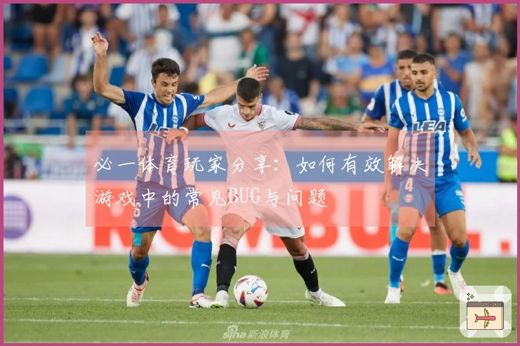 必一体育玩家分享：如何有效解决游戏中的常见BUG与问题