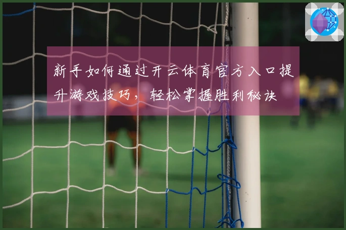 新手如何通过开云体育官方入口提升游戏技巧，轻松掌握胜利秘诀