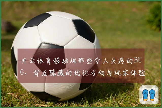 开云体育移动端那些令人头疼的BUG，背后隐藏的优化方向与玩家体验的微调