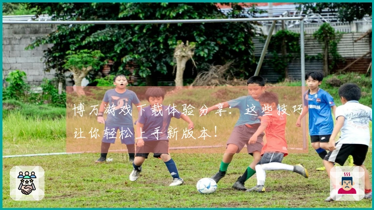 博万游戏下载体验分享：这些技巧让你轻松上手新版本！