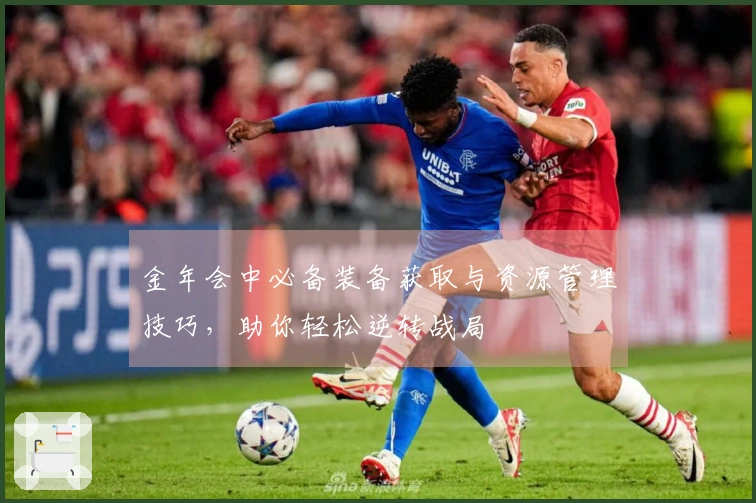 金年会中必备装备获取与资源管理技巧，助你轻松逆转战局