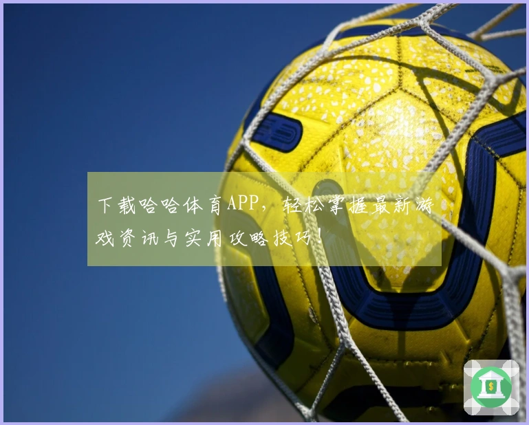 下载哈哈体育APP，轻松掌握最新游戏资讯与实用攻略技巧！
