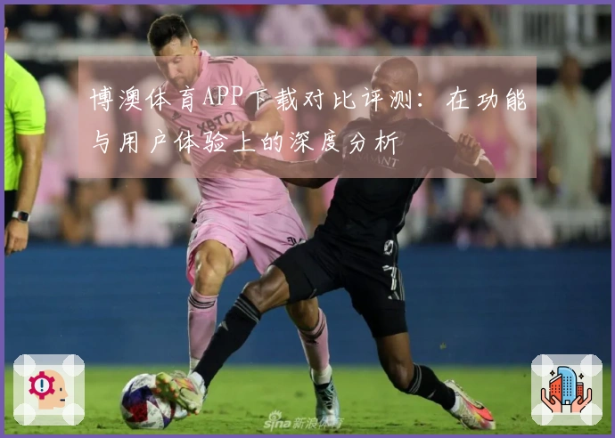 博澳体育APP下载对比评测：在功能与用户体验上的深度分析
