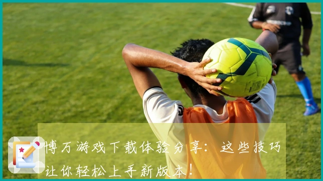 博万游戏下载体验分享：这些技巧让你轻松上手新版本！