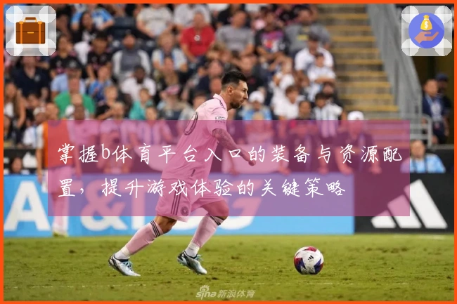 掌握b体育平台入口的装备与资源配置，提升游戏体验的关键策略