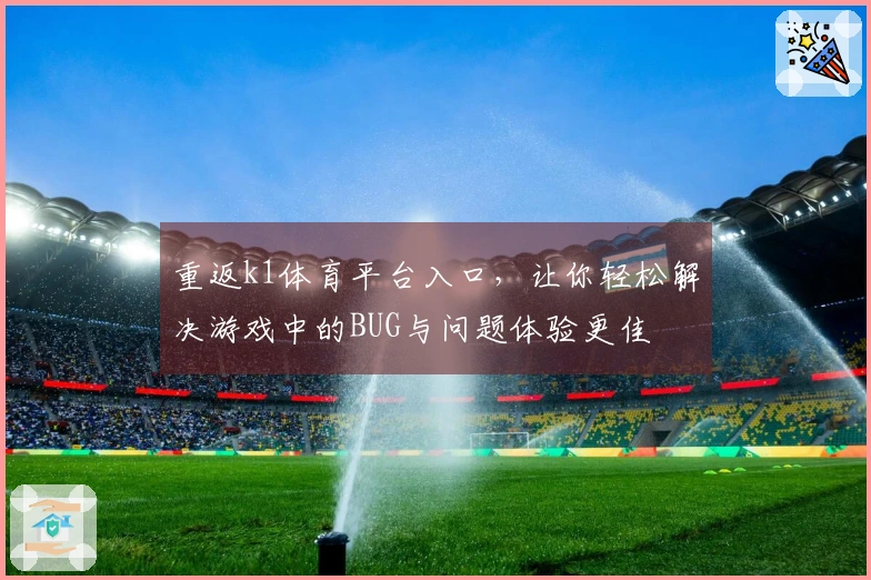 重返k1体育平台入口，让你轻松解决游戏中的BUG与问题体验更佳