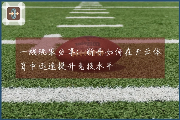 一线玩家分享：新手如何在开云体育中迅速提升竞技水平